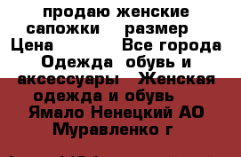 продаю женские сапожки.37 размер. › Цена ­ 1 500 - Все города Одежда, обувь и аксессуары » Женская одежда и обувь   . Ямало-Ненецкий АО,Муравленко г.